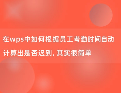 在wps中如何根据员工考勤时间自动计算出是否迟到，其实很简单